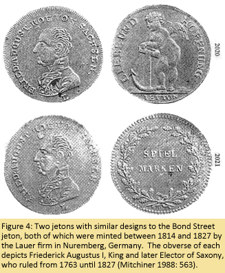 Figure 4: Two jetons with similar designs to the Bond Street jeton, both of which were minted between 1814 and 1827 by the Lauer firm in Nuremberg, Germany.  The obverse of each depicts Friederick Augustus I, King and later Elector of Saxony, who ruled from 1763 until 1827 (Mitchiner 1988: 563).