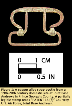 Figure 1: A copper alloy strap buckle from a 19th-20th century domestic site at Joint Base Andrews in Prince George’s County. A partially legible stamp reads “PATENT 18 [?]” Courtesy U.S. Air Force, Joint Base Andrews.