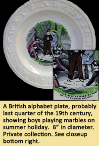 A British alphabet plate, probably last quarter of the 19th century, showing boys playing marbles on summer holiday.  6” in diameter. Private collection.